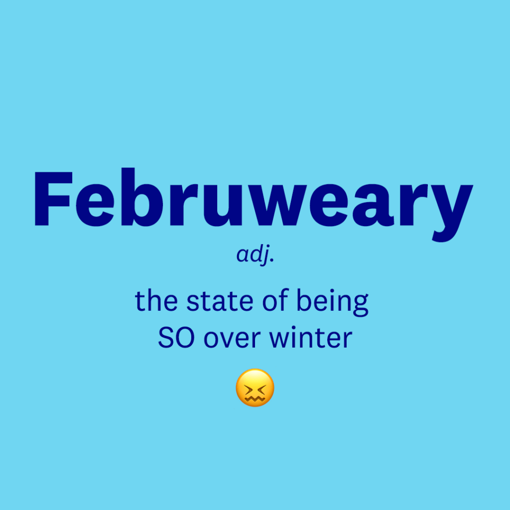 Februweary adj. The state of being over winter