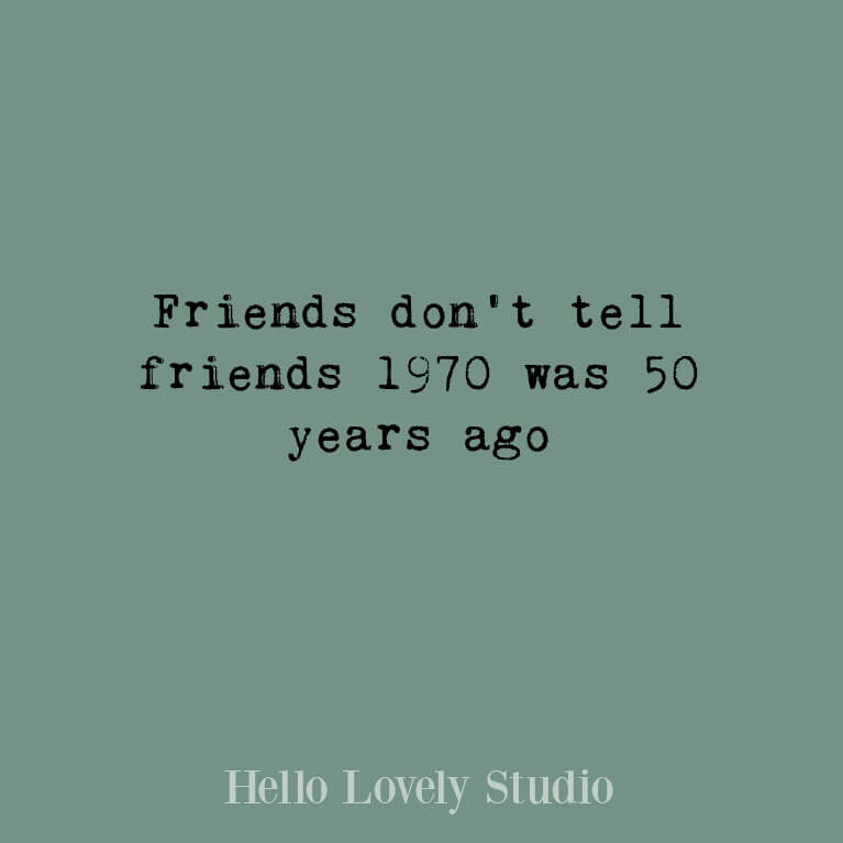 Saying: Friends don't tell friends that 1970 was 50 years ago